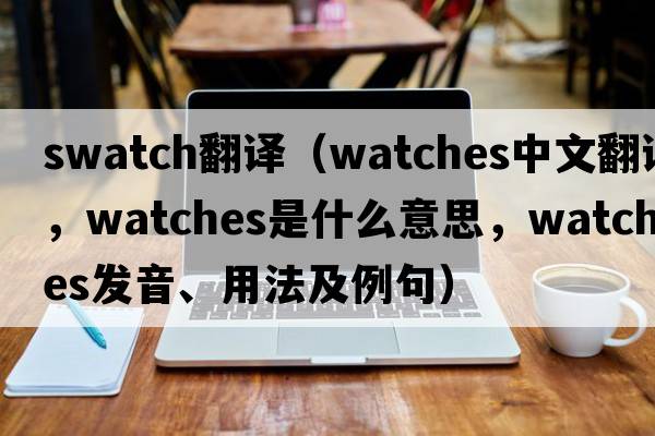 swatch翻譯（watches中文翻譯，watches是什么意思，watches發(fā)音、用法及例句）