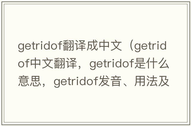 getridof翻譯成中文（getridof中文翻譯，getridof是什么意思，getridof發(fā)音、用法及例句）