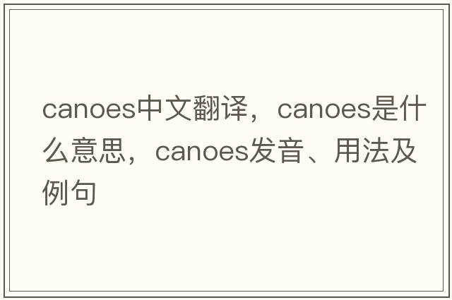 canoes中文翻譯，canoes是什么意思，canoes發(fā)音、用法及例句