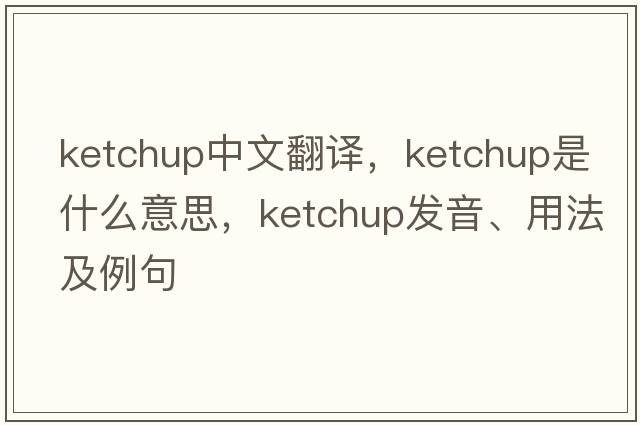 ketchup中文翻譯，ketchup是什么意思，ketchup發(fā)音、用法及例句