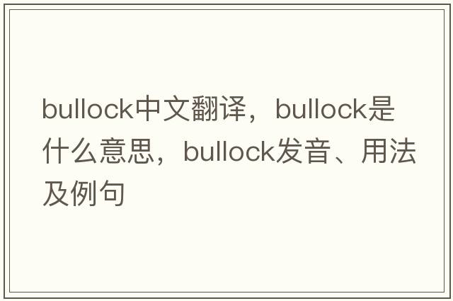 bullock中文翻譯，bullock是什么意思，bullock發(fā)音、用法及例句