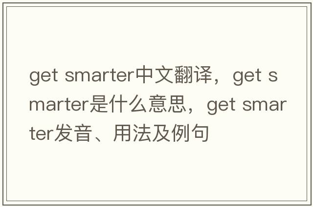 get smarter中文翻譯，get smarter是什么意思，get smarter發(fā)音、用法及例句