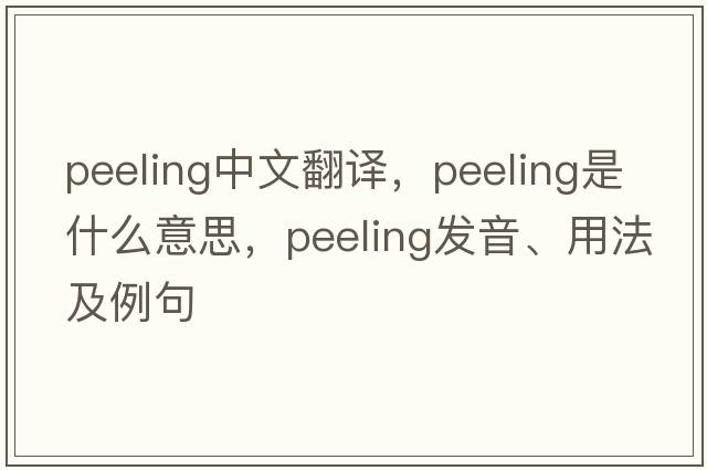 peeling中文翻譯，peeling是什么意思，peeling發(fā)音、用法及例句