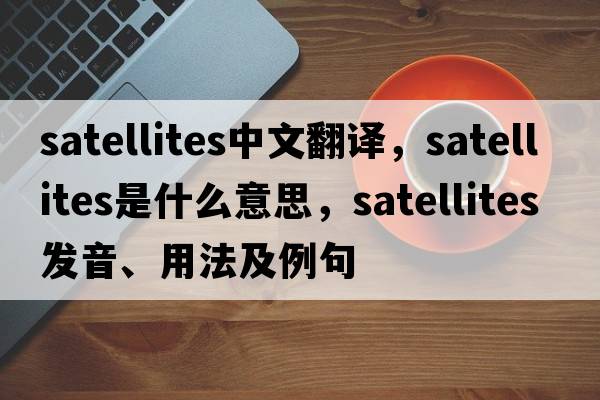satellites中文翻譯，satellites是什么意思，satellites發(fā)音、用法及例句