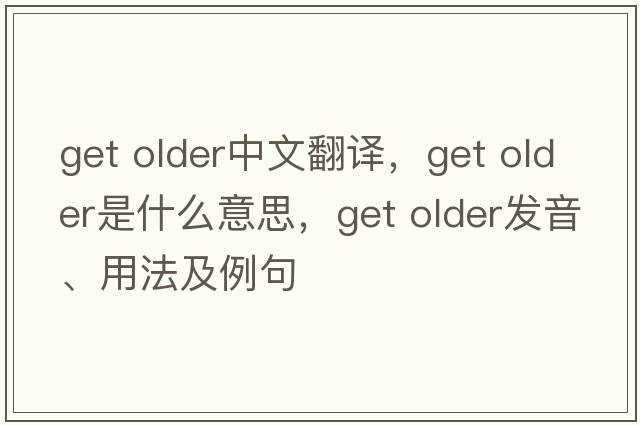 get older中文翻譯，get older是什么意思，get older發(fā)音、用法及例句