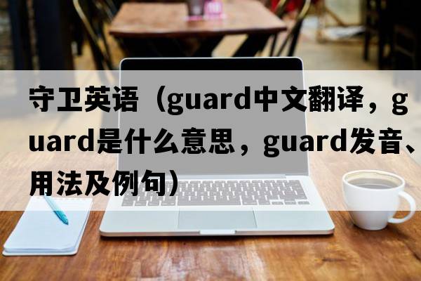 守衛英語(yǔ)（guard中文翻譯，guard是什么意思，guard發(fā)音、用法及例句）