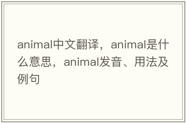 animal中文翻譯，animal是什么意思，animal發(fā)音、用法及例句