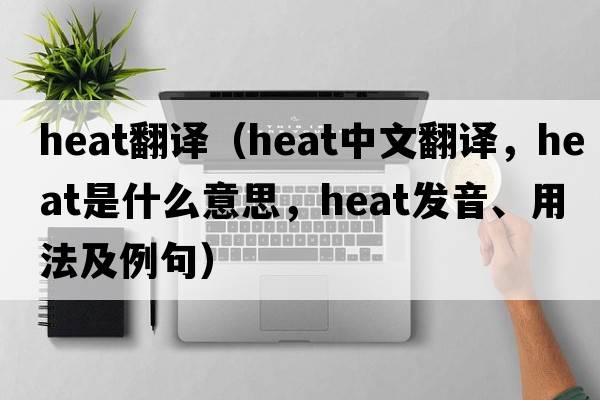 heat翻譯（heat中文翻譯，heat是什么意思，heat發(fā)音、用法及例句）