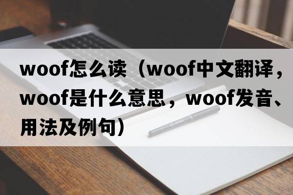 woof怎么讀（woof中文翻譯，woof是什么意思，woof發(fā)音、用法及例句）