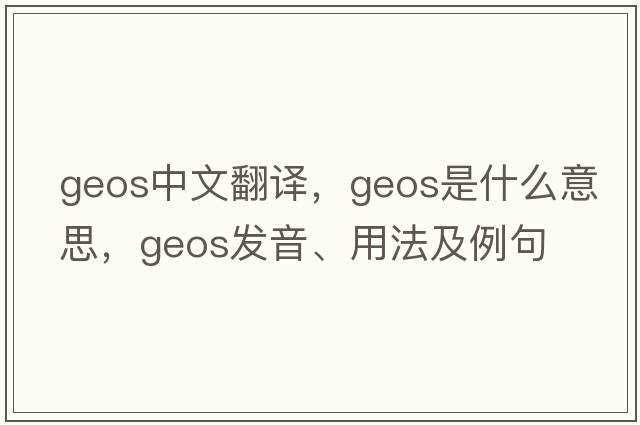 geos中文翻譯，geos是什么意思，geos發(fā)音、用法及例句