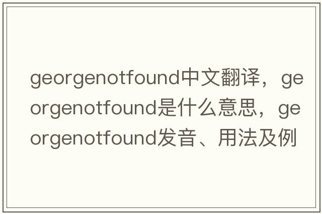 georgenotfound中文翻譯，georgenotfound是什么意思，georgenotfound發(fā)音、用法及例句