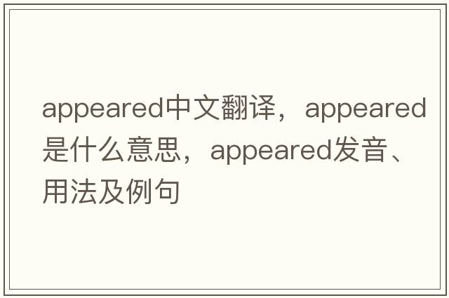appeared中文翻譯，appeared是什么意思，appeared發(fā)音、用法及例句