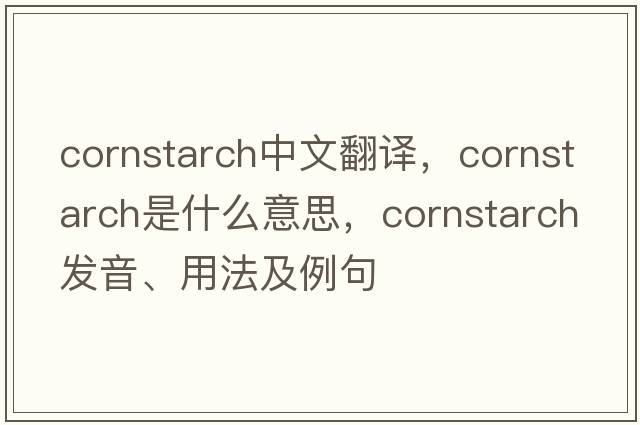 cornstarch中文翻譯，cornstarch是什么意思，cornstarch發(fā)音、用法及例句