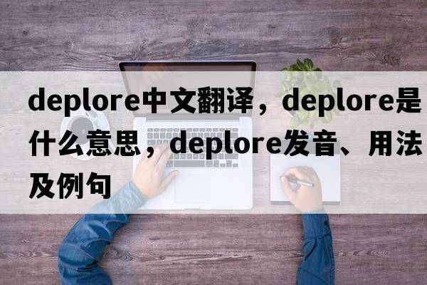 deplore中文翻譯，deplore是什么意思，deplore發(fā)音、用法及例句