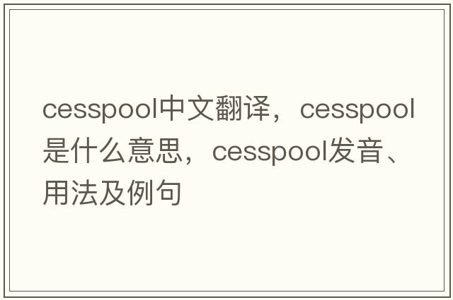 cesspool中文翻譯，cesspool是什么意思，cesspool發(fā)音、用法及例句