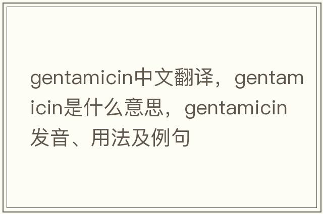 gentamicin中文翻譯，gentamicin是什么意思，gentamicin發(fā)音、用法及例句