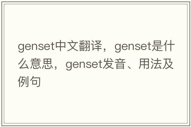 genset中文翻譯，genset是什么意思，genset發(fā)音、用法及例句