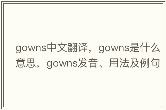 gowns中文翻譯，gowns是什么意思，gowns發(fā)音、用法及例句