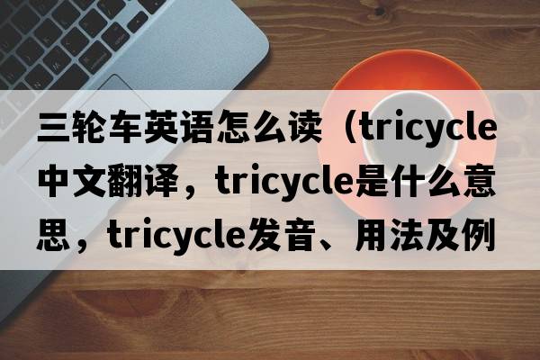 三輪車(chē)英語(yǔ)怎么讀（tricycle中文翻譯，tricycle是什么意思，tricycle發(fā)音、用法及例句）
