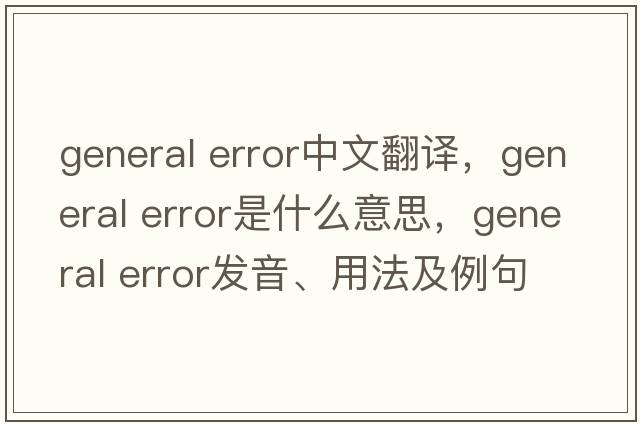 general error中文翻譯，general error是什么意思，general error發(fā)音、用法及例句