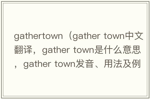 gathertown（gather town中文翻譯，gather town是什么意思，gather town發(fā)音、用法及例句）