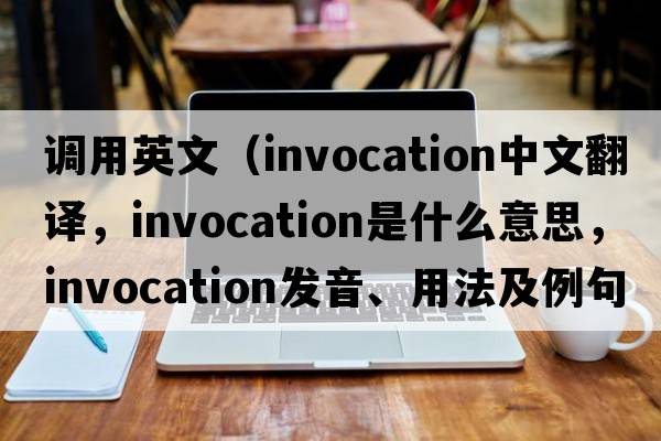 調用英文（invocation中文翻譯，invocation是什么意思，invocation發(fā)音、用法及例句）