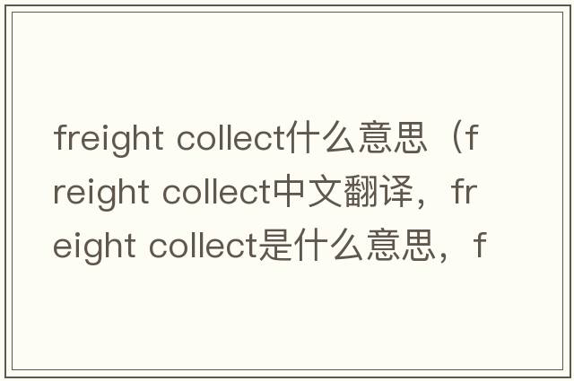 freight collect什么意思（freight collect中文翻譯，freight collect是什么意思，freight collect發(fā)音、用法及例句）