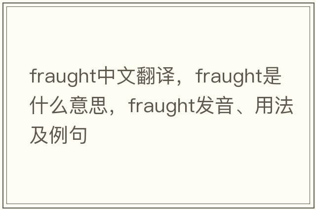 fraught中文翻譯，fraught是什么意思，fraught發(fā)音、用法及例句