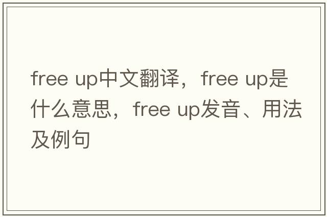 free up中文翻譯，free up是什么意思，free up發(fā)音、用法及例句