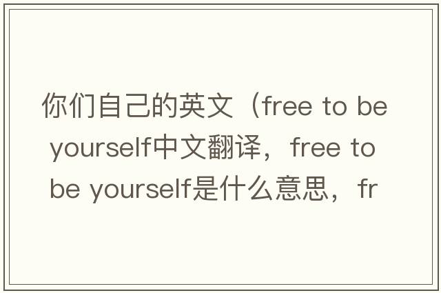 你們自己的英文（free to be yourself中文翻譯，free to be yourself是什么意思，free to be yourself發(fā)音、用法及例句）