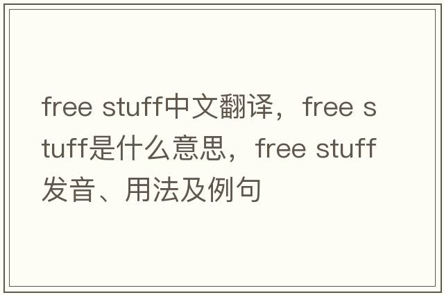 free stuff中文翻譯，free stuff是什么意思，free stuff發(fā)音、用法及例句