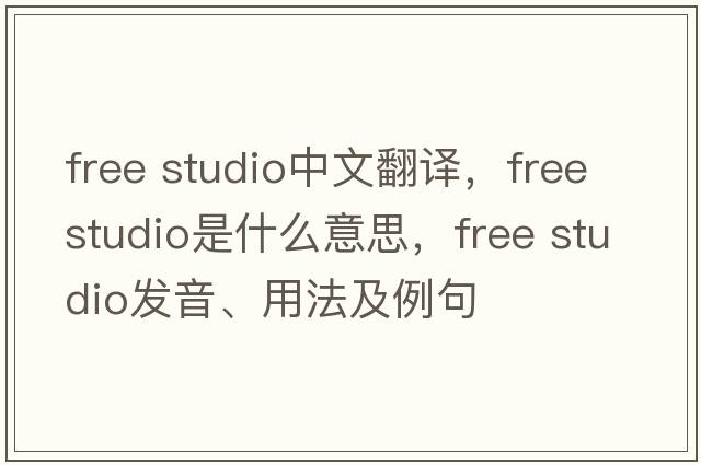 free studio中文翻譯，free studio是什么意思，free studio發(fā)音、用法及例句