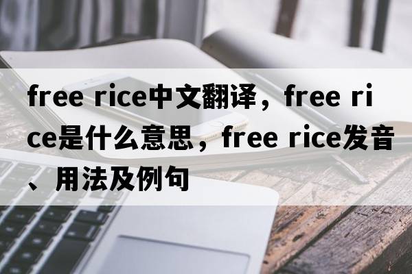 free rice中文翻譯，free rice是什么意思，free rice發(fā)音、用法及例句