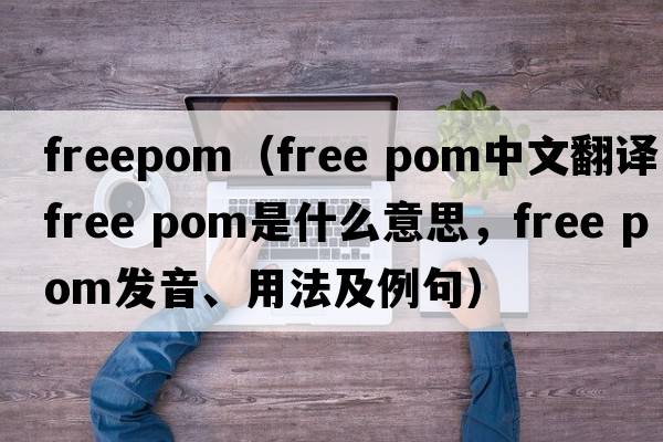 freepom（free pom中文翻譯，free pom是什么意思，free pom發(fā)音、用法及例句）