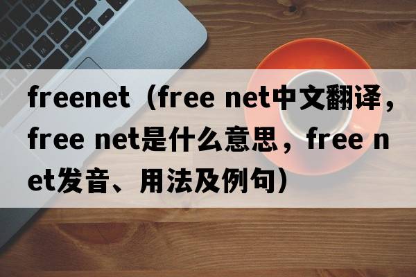 freenet（free net中文翻譯，free net是什么意思，free net發(fā)音、用法及例句）
