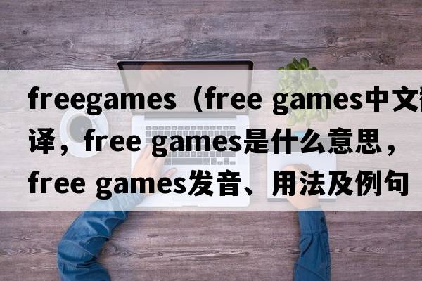 freegames（free games中文翻譯，free games是什么意思，free games發(fā)音、用法及例句）