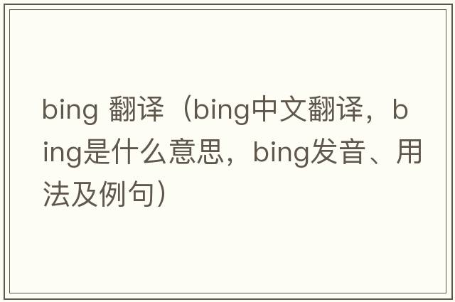 bing 翻譯（bing中文翻譯，bing是什么意思，bing發(fā)音、用法及例句）