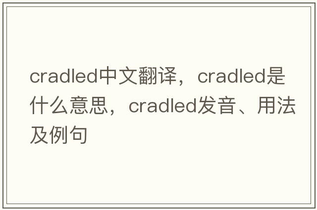 cradled中文翻譯，cradled是什么意思，cradled發(fā)音、用法及例句