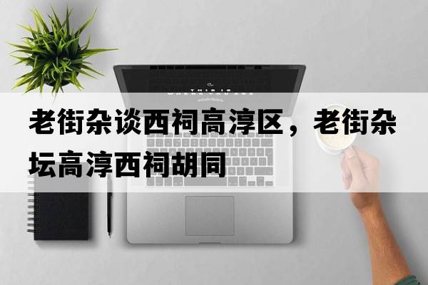 老街雜談西祠高淳區，老街雜壇高淳西祠胡同