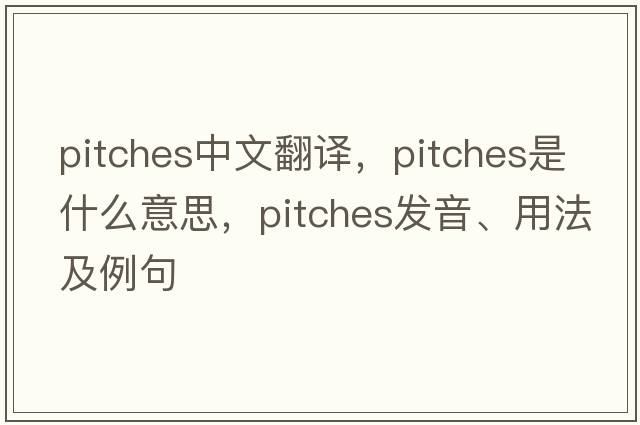 pitches中文翻譯，pitches是什么意思，pitches發(fā)音、用法及例句
