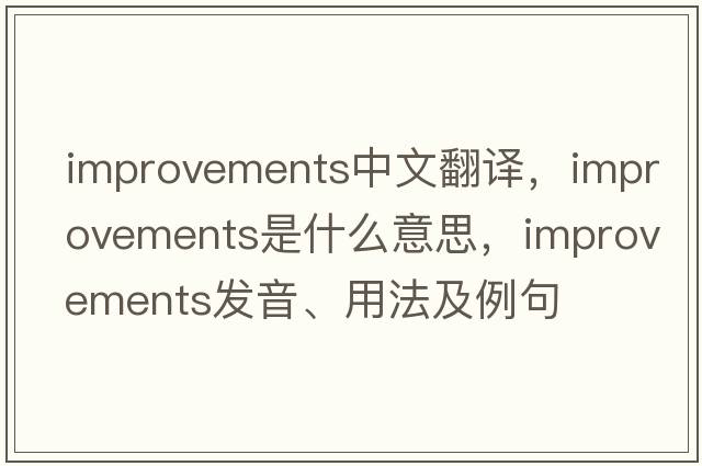 improvements中文翻譯，improvements是什么意思，improvements發(fā)音、用法及例句