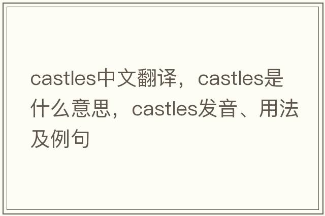 castles中文翻譯，castles是什么意思，castles發(fā)音、用法及例句