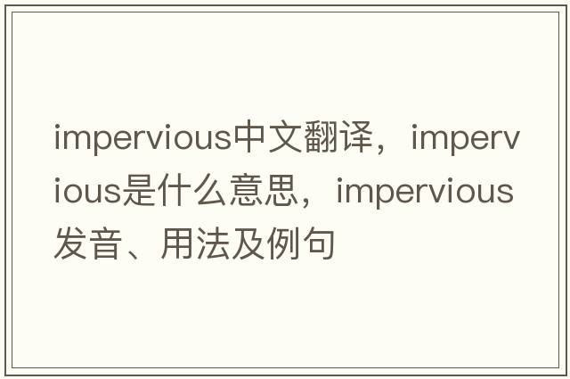 impervious中文翻譯，impervious是什么意思，impervious發(fā)音、用法及例句