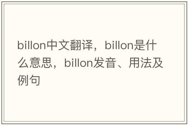 billon中文翻譯，billon是什么意思，billon發(fā)音、用法及例句