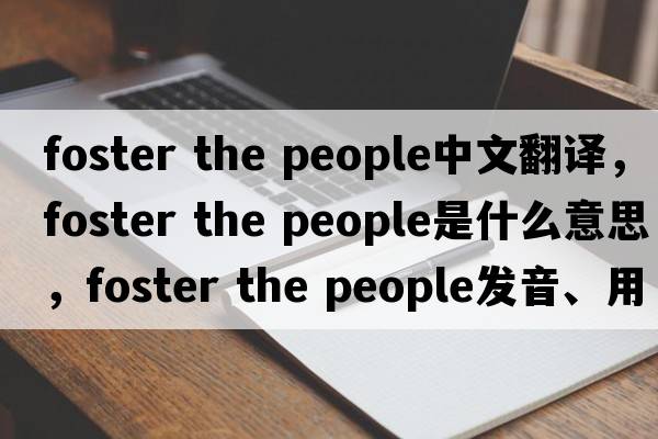 foster the people中文翻譯，foster the people是什么意思，foster the people發(fā)音、用法及例句
