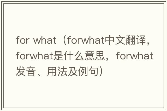 for what（forwhat中文翻譯，forwhat是什么意思，forwhat發(fā)音、用法及例句）