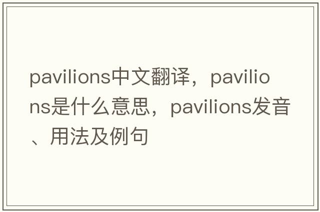pavilions中文翻譯，pavilions是什么意思，pavilions發(fā)音、用法及例句