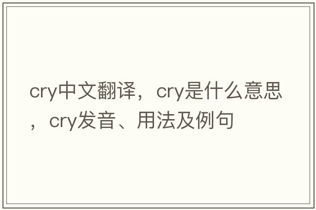 cry中文翻譯，cry是什么意思，cry發(fā)音、用法及例句