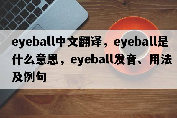 eyeball中文翻譯，eyeball是什么意思，eyeball發(fā)音、用法及例句