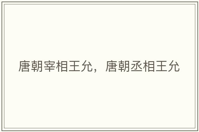 唐朝宰相王允，唐朝丞相王允